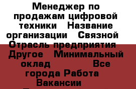 Менеджер по продажам цифровой техники › Название организации ­ Связной › Отрасль предприятия ­ Другое › Минимальный оклад ­ 26 000 - Все города Работа » Вакансии   . Приморский край,Лесозаводский г. о. 